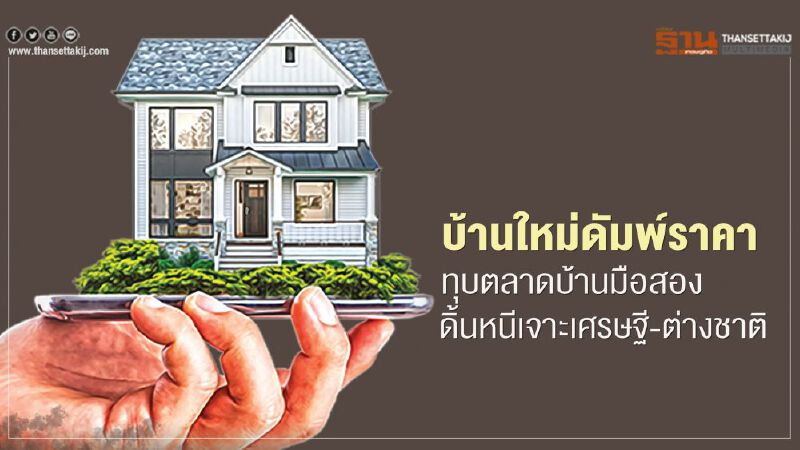 บ้านใหม่ดัมพ์ราคา ทุบตลาดบ้านมือสอง ดิ้นหนีเจาะเศรษฐี-ต่างชาติ