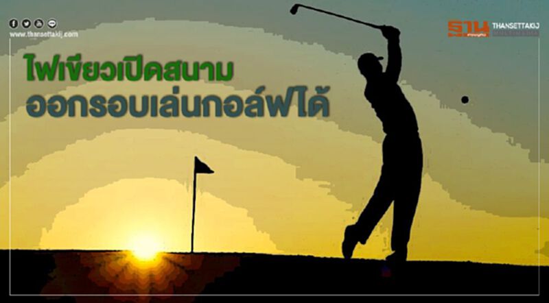 ไฟเขียวเปิดสนาม ออกรอบเล่นกอล์ฟได้ ไฟเขียวเปิดสนาม ออกรอบเล่นกอล์ฟได้