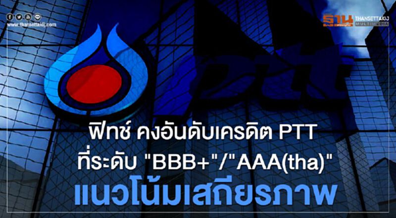 ฟิทช์ คงอันดับเครดิต PTT ที่ระดับ "BBB+"/"AAA(tha)" แนวโน้มเสถียรภาพ ฟิทช์ คงอันดับเครดิต PTT ที่ระดับ "BBB+"/"AAA(tha)" แนวโน้มเสถียรภาพ