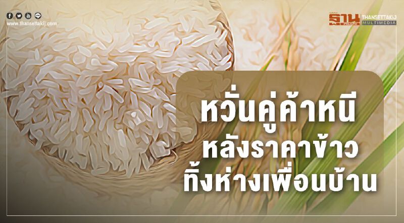 หวั่นคู่ค้าหนี หลังราคาข้าวทิ้งห่างเพื่อนบ้าน หวั่นคู่ค้าหนี หลังราคาข้าวทิ้งห่างเพื่อนบ้าน