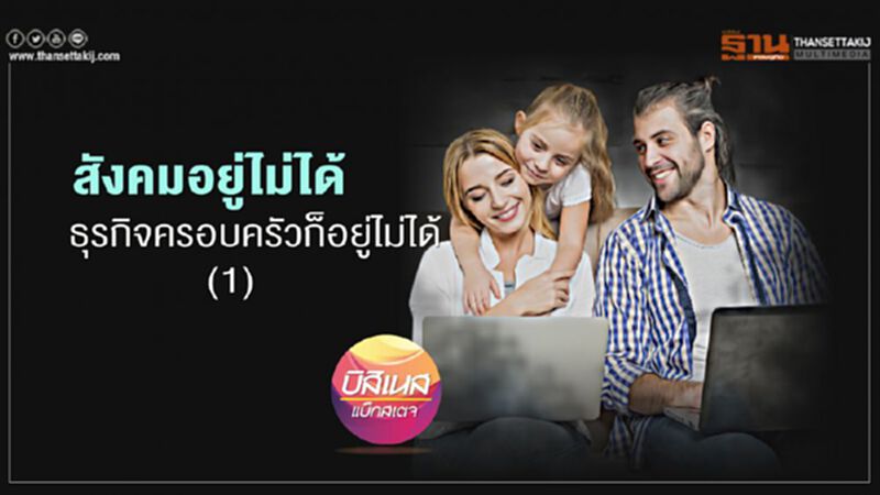 สังคมอยู่ไม่ได้ ธุรกิจครอบครัวก็อยู่ไม่ได้(1) สังคมอยู่ไม่ได้ ธุรกิจครอบครัวก็อยู่ไม่ได้(1)