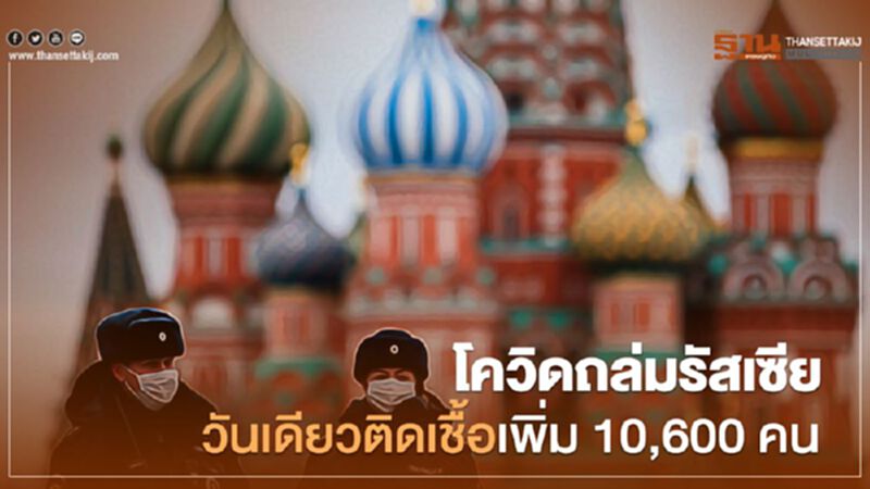 โควิดถล่มรัสเซีย วันเดียวติดเชื้อเพิ่ม 10,600 คน โควิดถล่มรัสเซีย วันเดียวติดเชื้อเพิ่ม 10,600 คน