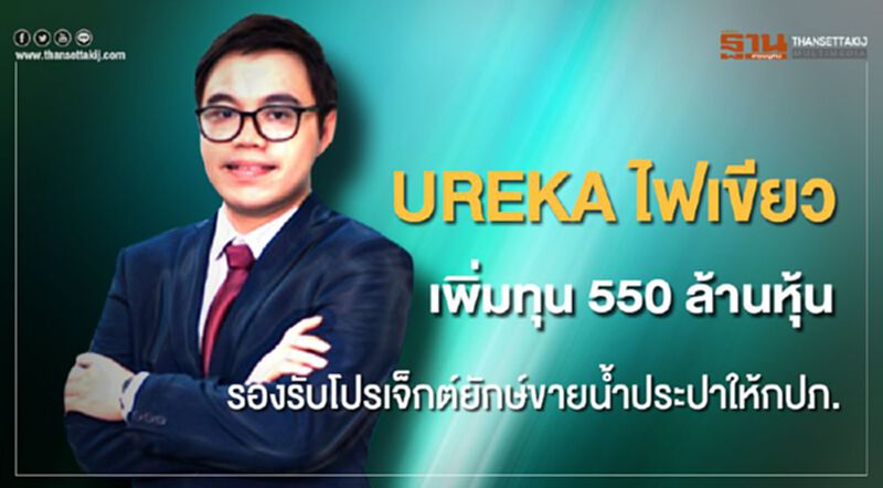 UREKA ไฟเขียวเพิ่มทุน 550 ล้านหุ้น รองรับโปรเจคยักษ์ขายน้ำประปาให้กปภ. UREKA ไฟเขียวเพิ่มทุน 550 ล้านหุ้น รองรับโปรเจคยักษ์ขายน้ำประปาให้กปภ.