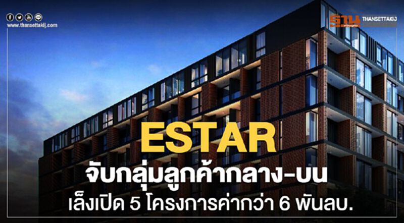 ESTAR จับกลุ่มลูกค้ากลาง-บน เล็งเปิด 5 โครงการค่ากว่า 6 พันลบ. ESTAR จับกลุ่มลูกค้ากลาง-บน เล็งเปิด 5 โครงการค่ากว่า 6 พันลบ.