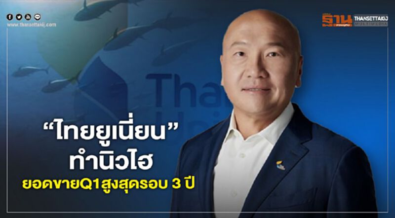 “ไทยยูเนี่ยน”ทำนิวไฮ ยอดขาย Q1 สูงสุดรอบ 3 ปี “ไทยยูเนี่ยน”ทำนิวไฮ ยอดขาย Q1 สูงสุดรอบ 3 ปี