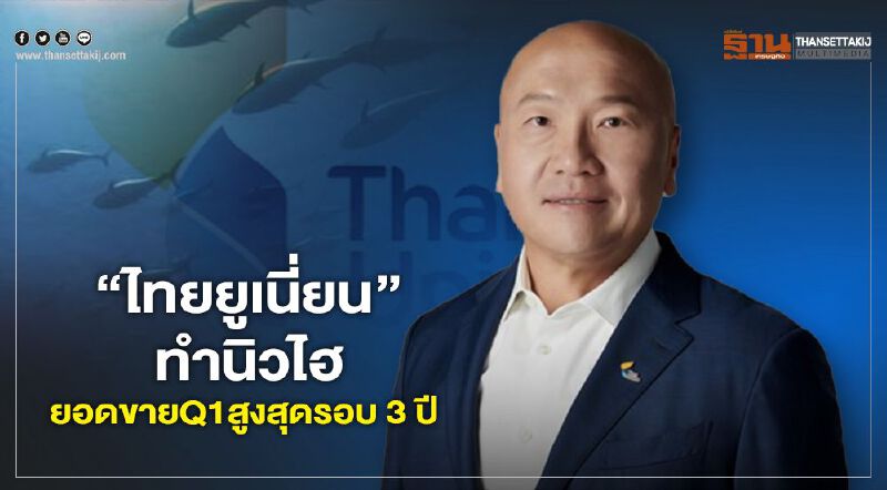 “ไทยยูเนี่ยน”ทำนิวไฮ ยอดขาย Q1 สูงสุดรอบ 3 ปี