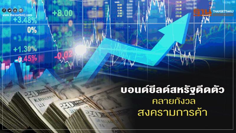 บอนด์ยีลด์สหรัฐดีดตัว คลายกังวลสงครามการค้า บอนด์ยีลด์สหรัฐดีดตัว คลายกังวลสงครามการค้า