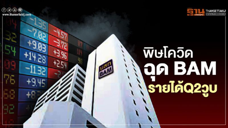 พิษโควิดฉุด BAM รายได้ Q2 วูบ พิษโควิดฉุด BAM รายได้ Q2 วูบ