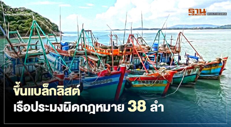 ขึ้นแบล็กลิสต์เรือประมงผิดกฎหมาย 38 ลำ ขึ้นแบล็กลิสต์เรือประมงผิดกฎหมาย 38 ลำ