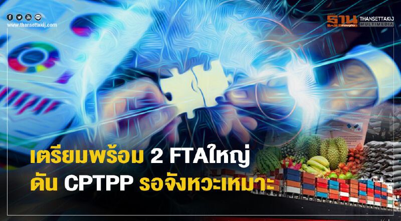 เตรียมพร้อม 2 FTAใหญ่  ดัน CPTPPรอจังหวะเหมาะ