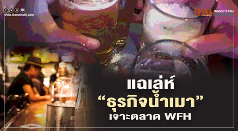 แฉเล่ห์ "ธุรกิจน้ำเมา"เจาะตลาดเวิร์คฟรอมโฮม แฉเล่ห์ "ธุรกิจน้ำเมา"เจาะตลาดเวิร์คฟรอมโฮม