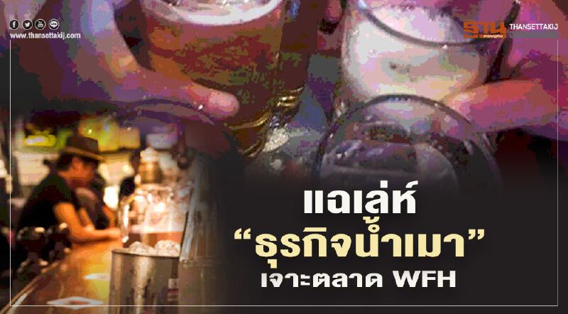 แฉเล่ห์ "ธุรกิจน้ำเมา"เจาะตลาดเวิร์คฟรอมโฮม แฉเล่ห์ "ธุรกิจน้ำเมา"เจาะตลาดเวิร์คฟรอมโฮม