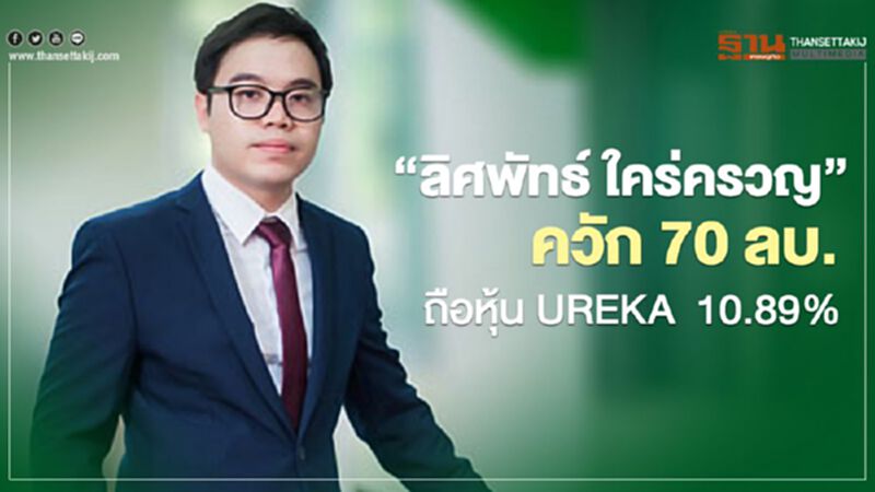 "ลิศพัทธ์ ใคร่ครวญ" ควัก 70 ล้านถือหุ้น UREKA 10.89% "ลิศพัทธ์ ใคร่ครวญ" ควัก 70 ล้านถือหุ้น UREKA 10.89%