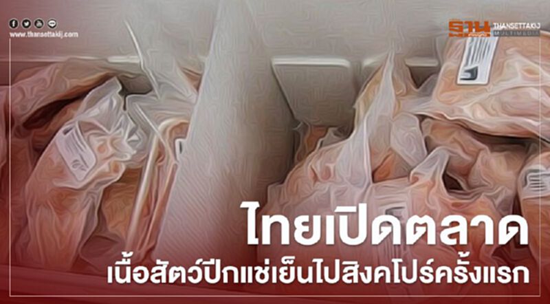 ไทยเปิดตลาดเนื้อสัตว์ปีกแช่เย็นไปสิงคโปร์ครั้งแรก ไทยเปิดตลาดเนื้อสัตว์ปีกแช่เย็นไปสิงคโปร์ครั้งแรก
