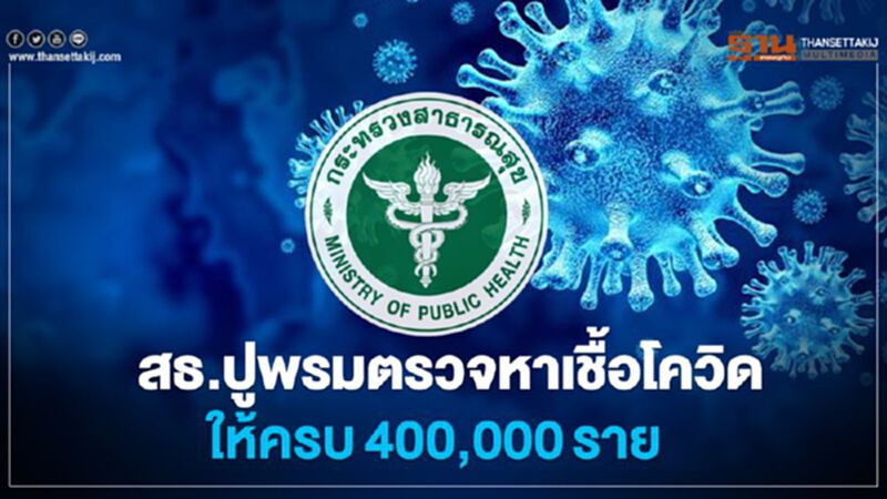 สธ.ปูพรมตรวจหาเชื้อโควิด ให้ครบ400,00ราย สธ.ปูพรมตรวจหาเชื้อโควิด ให้ครบ400,00ราย