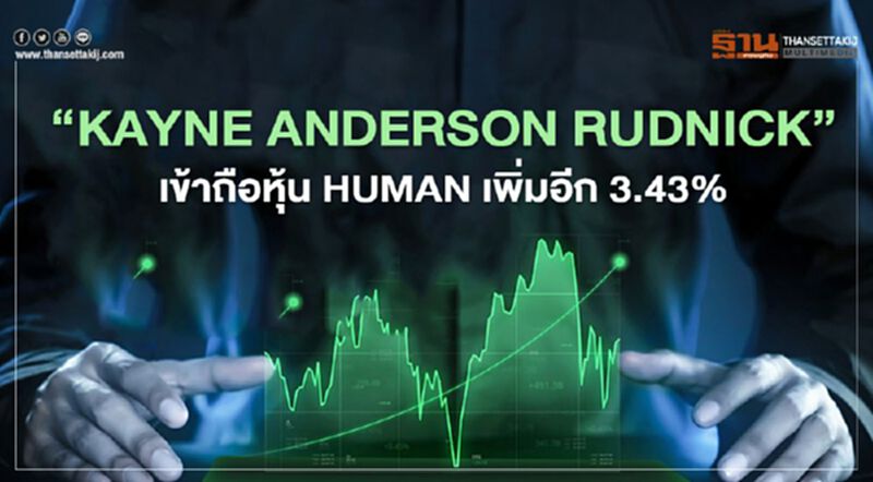 "KAYNE ANDERSON RUDNICK " เข้าถือ HUMAN เพิ่ม 3.4271% "KAYNE ANDERSON RUDNICK " เข้าถือ HUMAN เพิ่ม 3.4271%