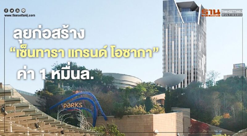 ลุยสร้าง“โรงแรมเซ็นทารา แกรนด์ โอซาก้า”ค่า1หมื่นล. ลุยสร้าง“โรงแรมเซ็นทารา แกรนด์ โอซาก้า”ค่า1หมื่นล.