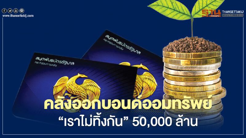 คลังออก​ พันธบัตรออมทรัพย์  “เราไม่ทิ้งกัน”  50,000 ล้าน 