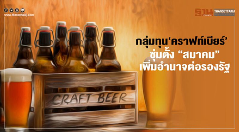 กลุ่มทุน‘คราฟท์เบียร์’ ซุ่มตั้ง “สมาคม” เพิ่มอำนาจต่อรองรัฐ กลุ่มทุน‘คราฟท์เบียร์’ ซุ่มตั้ง “สมาคม” เพิ่มอำนาจต่อรองรัฐ