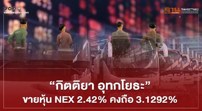 "กิตติยา อุทกโยธะ" ขายหุ้น NEX 2.42% คงถือ 3.1292% "กิตติยา อุทกโยธะ" ขายหุ้น NEX 2.42% คงถือ 3.1292%