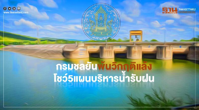 กรมชลยันพ้นวิกฤติแล้ง  โชว์5แผนบริหารน้ำรับฝน