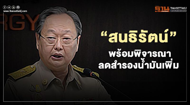 “สนธิรัตน์” พร้อมพิจารณาลดสำรองน้ำมันเพิ่ม “สนธิรัตน์” พร้อมพิจารณาลดสำรองน้ำมันเพิ่ม