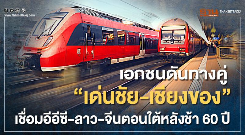 เอกชนดันทางคู่ "เด่นชัย-เชียงของ" เชื่อมอีอีซี-ลาว-จีนตอนใต้หลังช้า 60 ปี