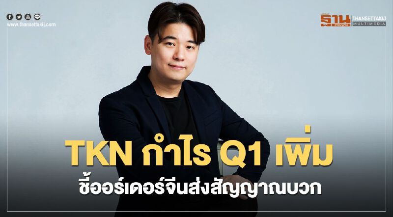 TKN กำไรQ1เพิ่มชี้ออร์เดอร์จากจีนส่งสัญญาณบวก