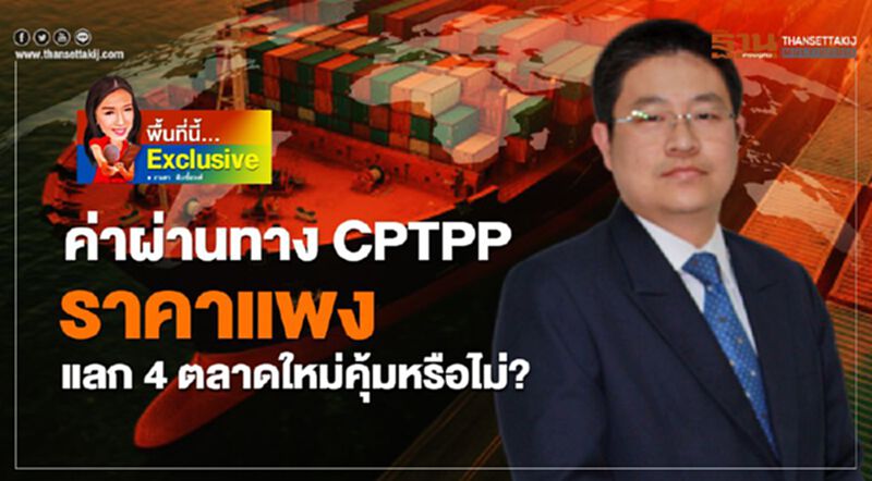 ค่าผ่านทาง CPTPP ราคาแพง แลก 4 ตลาดใหม่คุ้มหรือไม่? ค่าผ่านทาง CPTPP ราคาแพง แลก 4 ตลาดใหม่คุ้มหรือไม่?