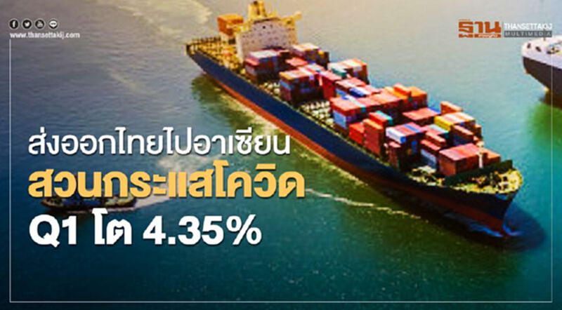 ส่งออกไทยไปอาเซียนสวนกระแสโควิดQ1โต4.35% ส่งออกไทยไปอาเซียนสวนกระแสโควิดQ1โต4.35%
