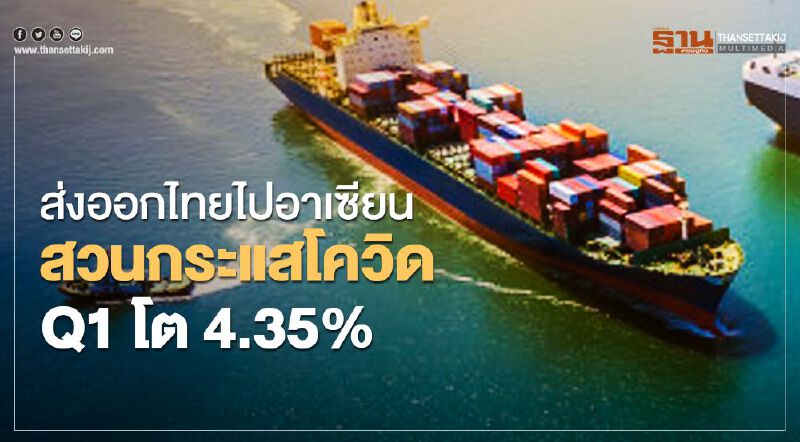 ส่งออกไทยไปอาเซียนสวนกระแสโควิดQ1โต4.35%