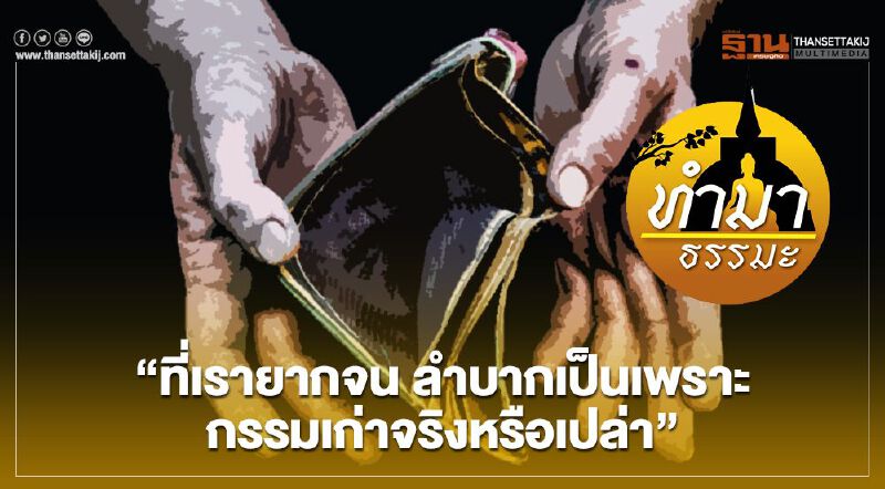 “ที่เรายากจน ลำบากเป็นเพราะกรรมเก่าจริงหรือเปล่า” “ที่เรายากจน ลำบากเป็นเพราะกรรมเก่าจริงหรือเปล่า”