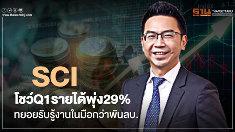 SCI โชว์Q1รายได้พุ่ง29% ทยอยรับรู้งานในมือกว่าพันลบ. SCI โชว์Q1รายได้พุ่ง29% ทยอยรับรู้งานในมือกว่าพันลบ.
