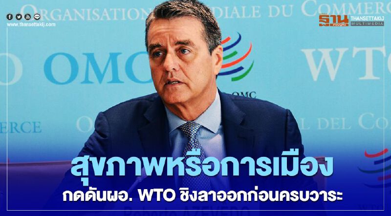 สุขภาพหรือการเมือง กดดันผอ. WTO ชิงลาออกก่อนครบวาระ