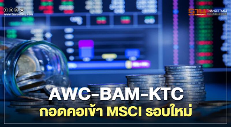 AWC-BAM- KTC กอดคอเข้า MSCI รอบใหม่ AWC-BAM- KTC กอดคอเข้า MSCI รอบใหม่