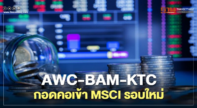 AWC-BAM- KTC กอดคอเข้า MSCI รอบใหม่