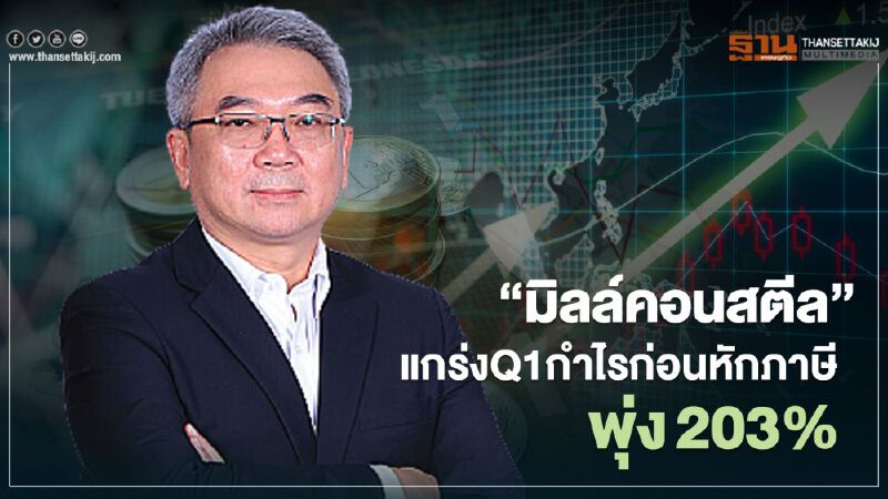 “มิลล์คอนสตีล”แกร่งQ1กำไรก่อนหักภาษีพุ่งกว่า203%