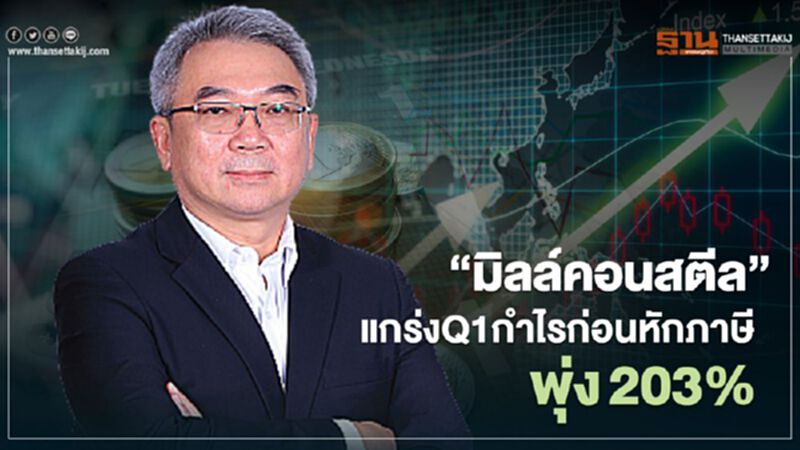“มิลล์คอนสตีล”แกร่งQ1กำไรก่อนหักภาษีพุ่งกว่า203% “มิลล์คอนสตีล”แกร่งQ1กำไรก่อนหักภาษีพุ่งกว่า203%