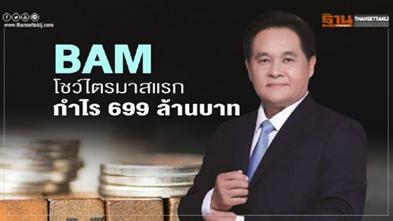 BAM โชว์ไตรมาสแรก กำไร 699 ล้านบาท BAM โชว์ไตรมาสแรก กำไร 699 ล้านบาท