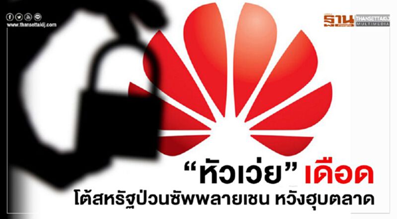 "หัวเว่ย"เดือด โต้สหรัฐป่วนซัพพลายเชน หวังฮุบตลาด "หัวเว่ย"เดือด โต้สหรัฐป่วนซัพพลายเชน หวังฮุบตลาด