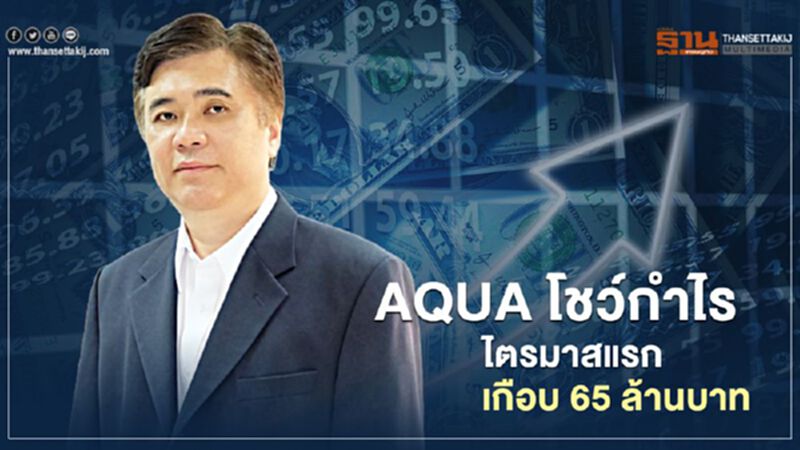 AQUA โชว์กำไร ไตรมาสแรกเกือบ 65 ล้านบาท AQUA โชว์กำไร ไตรมาสแรกเกือบ 65 ล้านบาท