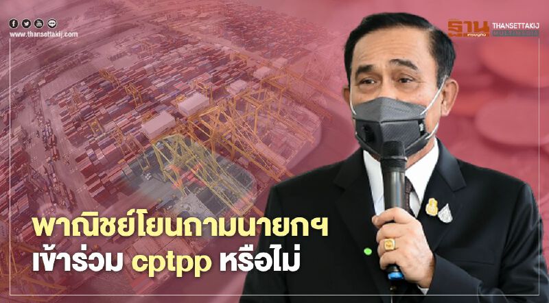 “พาณิชย์” โยนถาม นายกฯ เข้าร่วม CPTPP หรือไม่
