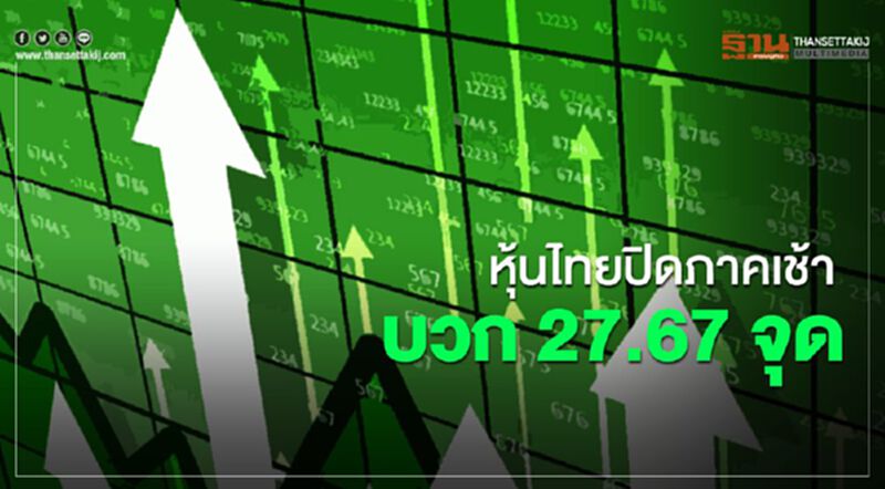 หุ้นไทย ปิดภาคเช้าบวก 27.67 จุด หุ้นไทย ปิดภาคเช้าบวก 27.67 จุด