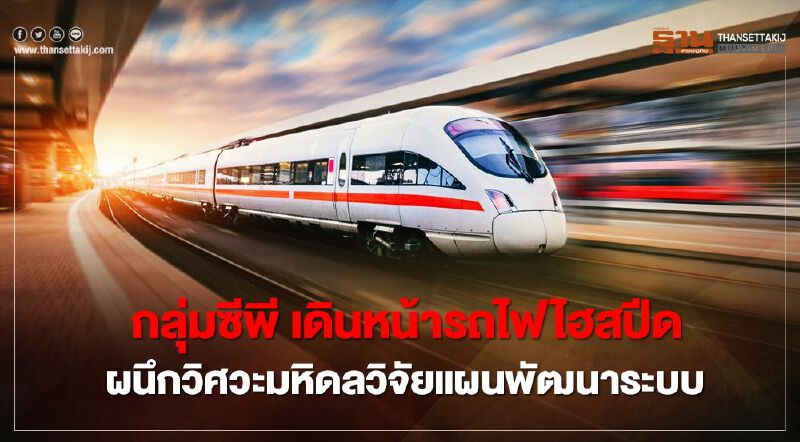 กลุ่มซีพี เดินหน้ารถไฟไฮสปีด ผนึกวิศวะมหิดล วิจัยแผนพัฒนาระบบ