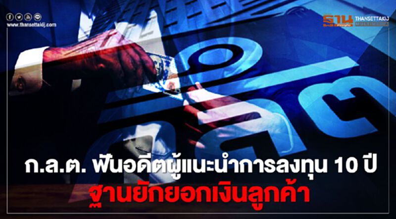 ก.ล.ต. ฟันอดีตผู้แนะนำการลงทุน 10 ปี ฐานยักยอกเงินลูกค้า ก.ล.ต. ฟันอดีตผู้แนะนำการลงทุน 10 ปี ฐานยักยอกเงินลูกค้า