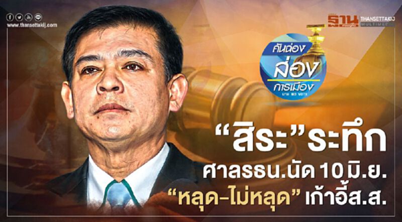“สิระ”ระทึก ศาลรธน.นัด10มิ.ย. “หลุด-ไม่หลุด”เก้าอี้ส.ส. “สิระ”ระทึก ศาลรธน.นัด10มิ.ย. “หลุด-ไม่หลุด”เก้าอี้ส.ส.