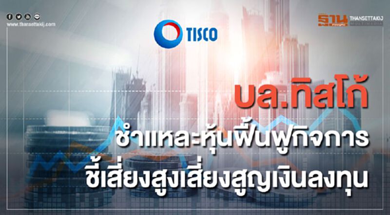 บล.ทิสโก้ ชำแหละหุ้นฟื้นฟูกิจการ ชี้เสี่ยงสูงเสี่ยงสูญเสียเงินลงทุน บล.ทิสโก้ ชำแหละหุ้นฟื้นฟูกิจการ ชี้เสี่ยงสูงเสี่ยงสูญเสียเงินลงทุน