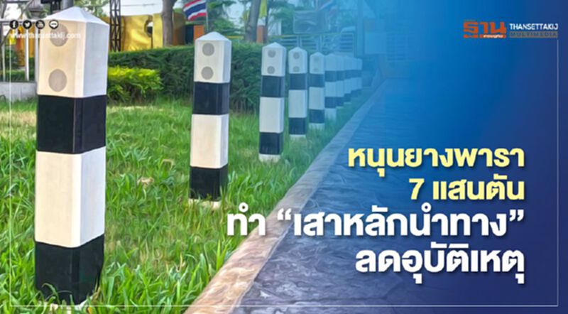 หนุนยางพารา 7 แสนตัน ทำ “เสาหลักนำทาง” ลดอุบัติเหตุ หนุนยางพารา 7 แสนตัน ทำ “เสาหลักนำทาง” ลดอุบัติเหตุ