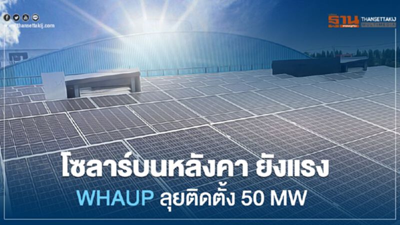 WHAUP ลุยติดตั้ง โซลาร์บนหลังคา โรงงาน สิ้นปีครบ 50 MW WHAUP ลุยติดตั้ง โซลาร์บนหลังคา โรงงาน สิ้นปีครบ 50 MW
