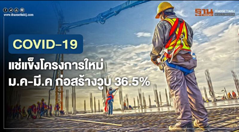 COVID-19 แช่แข็งโครงการใหม่ ม.ค.-มี.ค. ก่อสร้างวูบ 36.5% COVID-19 แช่แข็งโครงการใหม่ ม.ค.-มี.ค. ก่อสร้างวูบ 36.5%